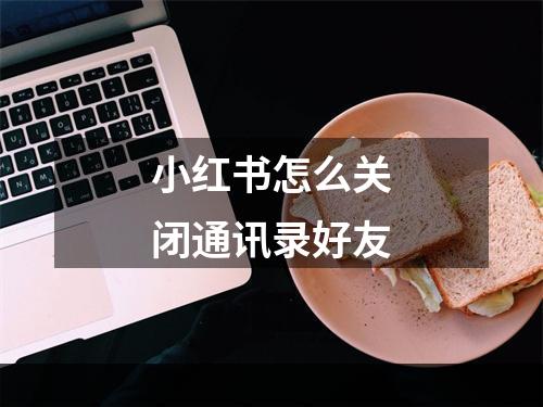 小红书怎么关闭通讯录好友