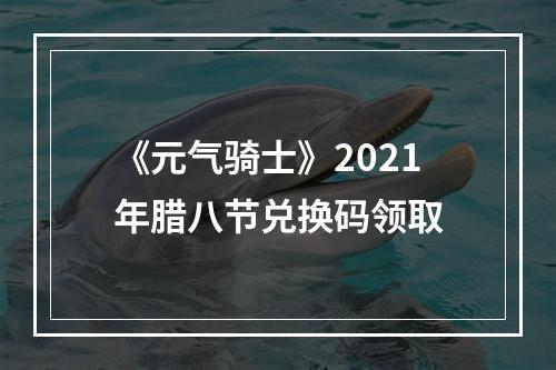 《元气骑士》2021年腊八节兑换码领取