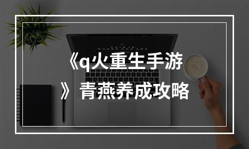 《q火重生手游》青燕养成攻略