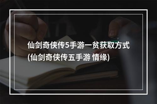 仙剑奇侠传5手游一贫获取方式(仙剑奇侠传五手游 情缘)