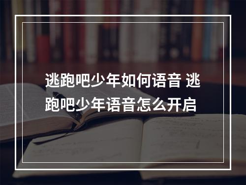 逃跑吧少年如何语音 逃跑吧少年语音怎么开启