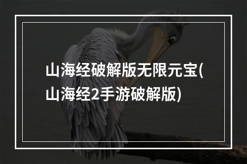 山海经破解版无限元宝(山海经2手游破解版)