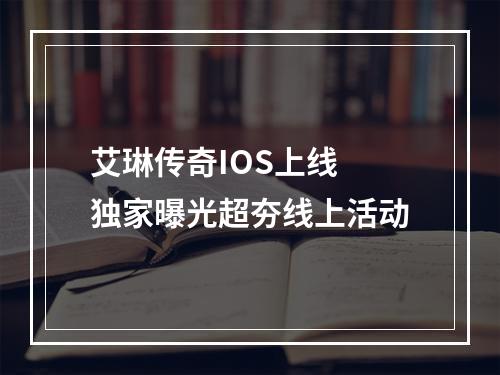 艾琳传奇IOS上线 独家曝光超夯线上活动