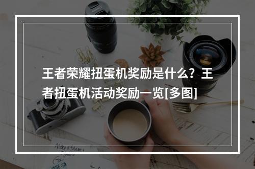 王者荣耀扭蛋机奖励是什么？王者扭蛋机活动奖励一览[多图]