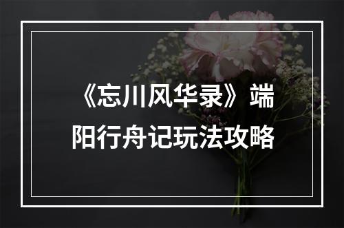 《忘川风华录》端阳行舟记玩法攻略