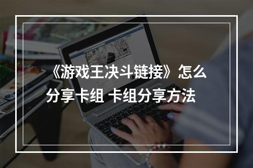 《游戏王决斗链接》怎么分享卡组 卡组分享方法