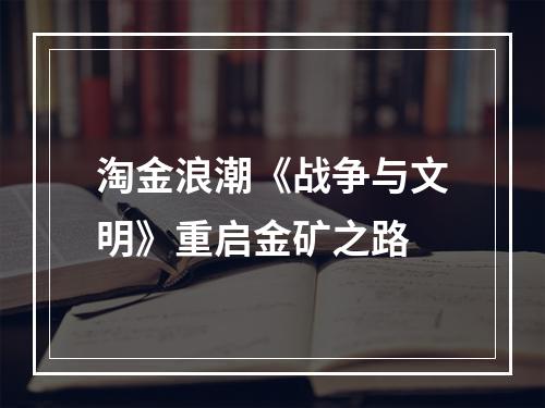 淘金浪潮《战争与文明》重启金矿之路