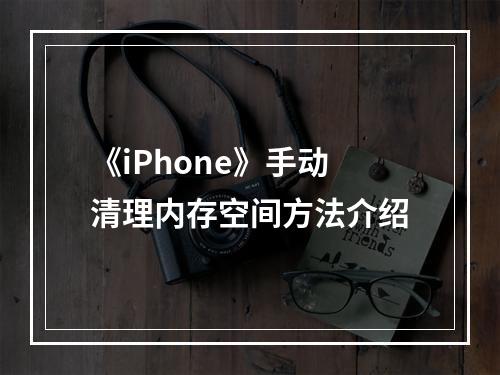 《iPhone》手动清理内存空间方法介绍