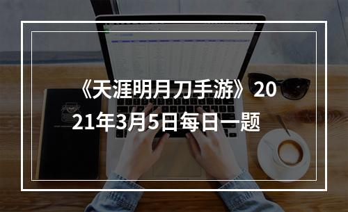 《天涯明月刀手游》2021年3月5日每日一题