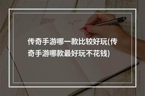 传奇手游哪一款比较好玩(传奇手游哪款最好玩不花钱)