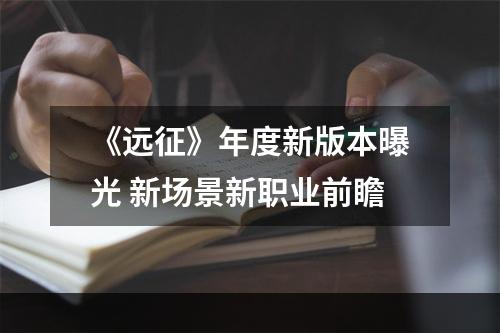 《远征》年度新版本曝光 新场景新职业前瞻