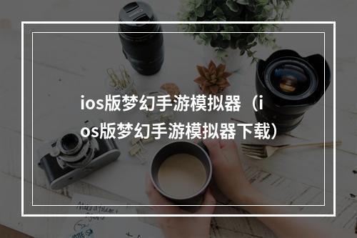 ios版梦幻手游模拟器（ios版梦幻手游模拟器下载）