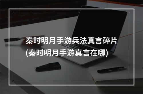 秦时明月手游兵法真言碎片(秦时明月手游真言在哪)