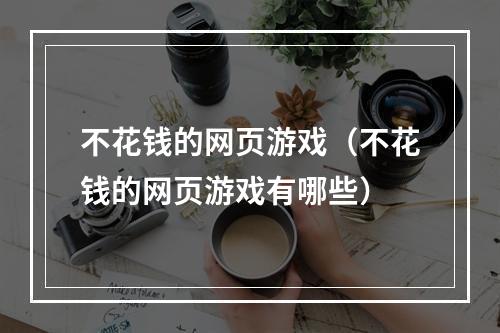 不花钱的网页游戏（不花钱的网页游戏有哪些）