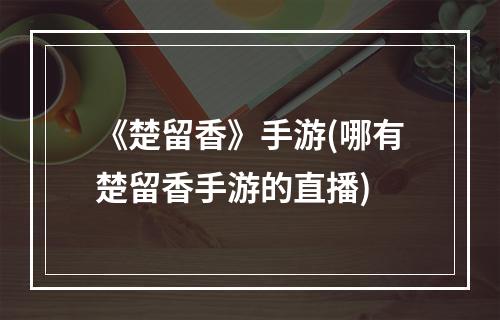 《楚留香》手游(哪有楚留香手游的直播)