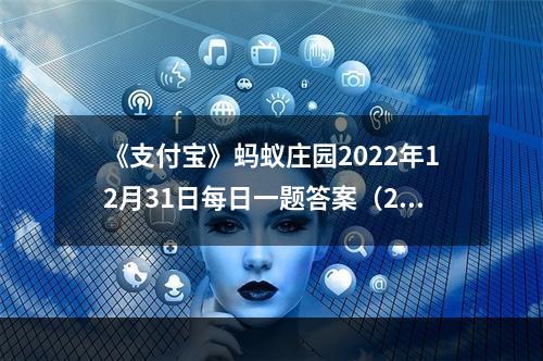 《支付宝》蚂蚁庄园2022年12月31日每日一题答案（2）