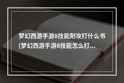 梦幻西游手游8技能耐攻打什么书(梦幻西游手游8技能怎么打书)