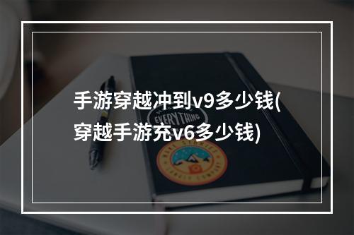 手游穿越冲到v9多少钱(穿越手游充v6多少钱)