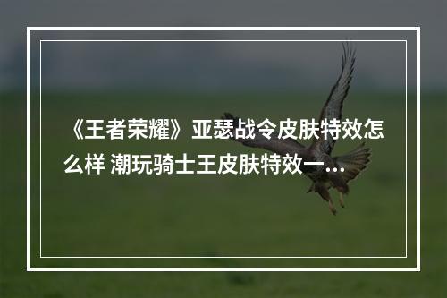 《王者荣耀》亚瑟战令皮肤特效怎么样 潮玩骑士王皮肤特效一览