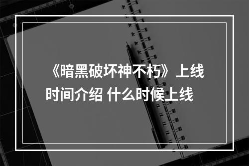 《暗黑破坏神不朽》上线时间介绍 什么时候上线