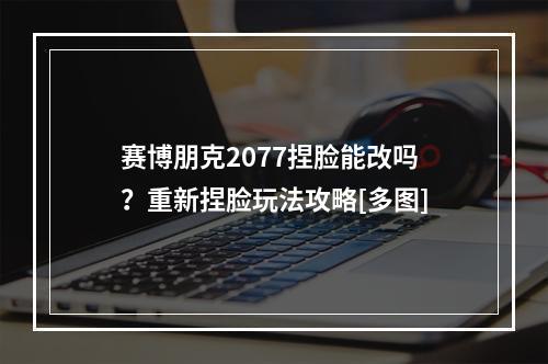 赛博朋克2077捏脸能改吗？重新捏脸玩法攻略[多图]