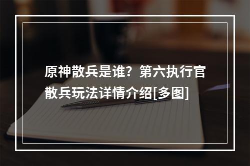 原神散兵是谁？第六执行官散兵玩法详情介绍[多图]