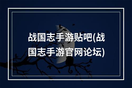 战国志手游贴吧(战国志手游官网论坛)