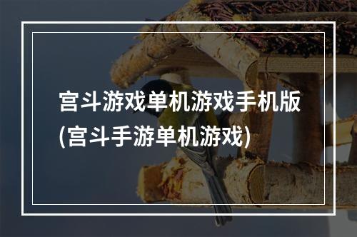 宫斗游戏单机游戏手机版(宫斗手游单机游戏)