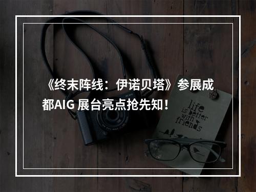 《终末阵线：伊诺贝塔》参展成都AIG 展台亮点抢先知！