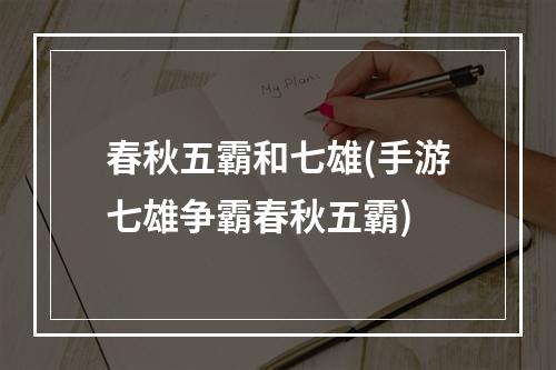 春秋五霸和七雄(手游七雄争霸春秋五霸)