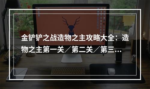 金铲铲之战造物之主攻略大全：造物之主第一关／第二关／第三关阵容通关攻略[多图]