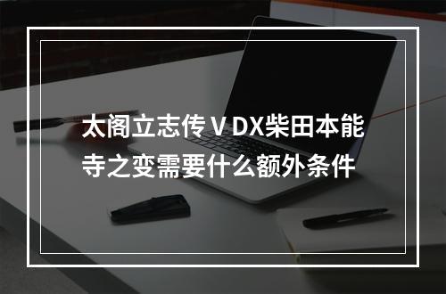 太阁立志传ⅤDX柴田本能寺之变需要什么额外条件