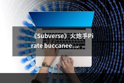 《Subverse》火炮手Pirate buccaneer技能介绍