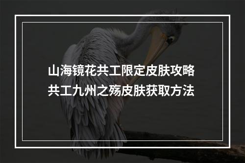 山海镜花共工限定皮肤攻略 共工九州之殇皮肤获取方法