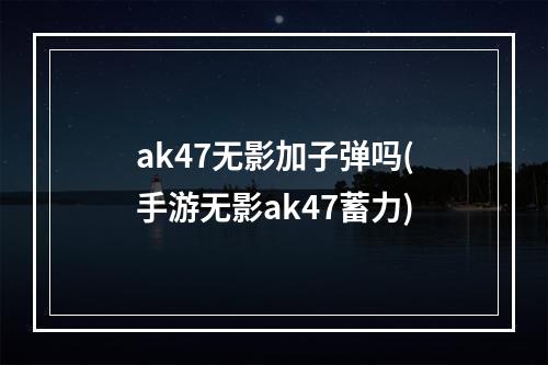 ak47无影加子弹吗(手游无影ak47蓄力)