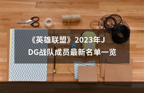 《英雄联盟》2023年JDG战队成员最新名单一览