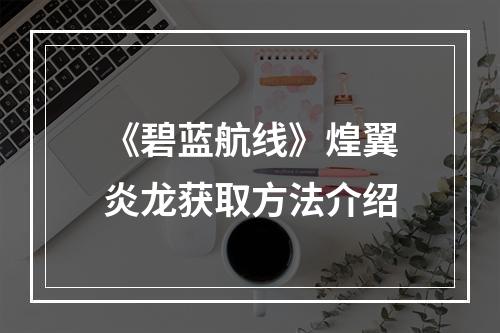 《碧蓝航线》煌翼炎龙获取方法介绍