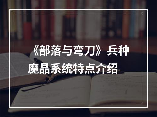 《部落与弯刀》兵种魔晶系统特点介绍