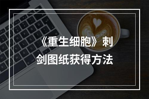 《重生细胞》刺剑图纸获得方法