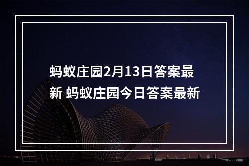 蚂蚁庄园2月13日答案最新 蚂蚁庄园今日答案最新