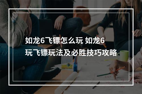 如龙6飞镖怎么玩 如龙6玩飞镖玩法及必胜技巧攻略