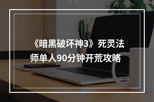 《暗黑破坏神3》死灵法师单人90分钟开荒攻略