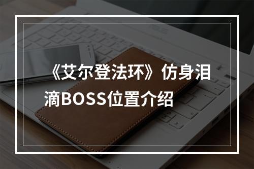 《艾尔登法环》仿身泪滴BOSS位置介绍