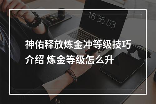 神佑释放炼金冲等级技巧介绍 炼金等级怎么升