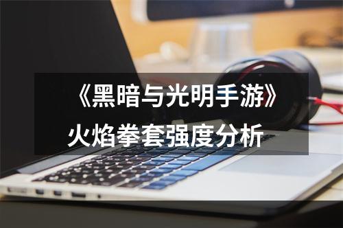 《黑暗与光明手游》火焰拳套强度分析