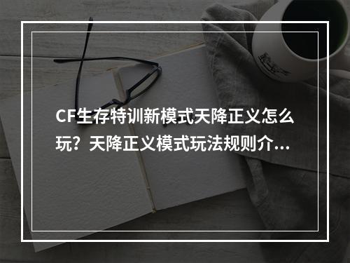 CF生存特训新模式天降正义怎么玩？天降正义模式玩法规则介绍