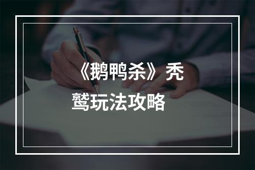 《鹅鸭杀》秃鹫玩法攻略