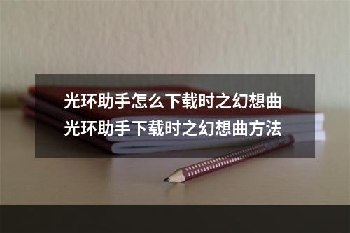 光环助手怎么下载时之幻想曲 光环助手下载时之幻想曲方法