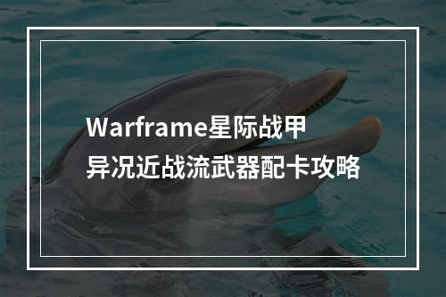 Warframe星际战甲异况近战流武器配卡攻略