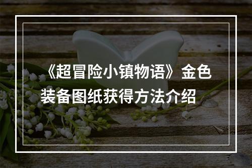 《超冒险小镇物语》金色装备图纸获得方法介绍